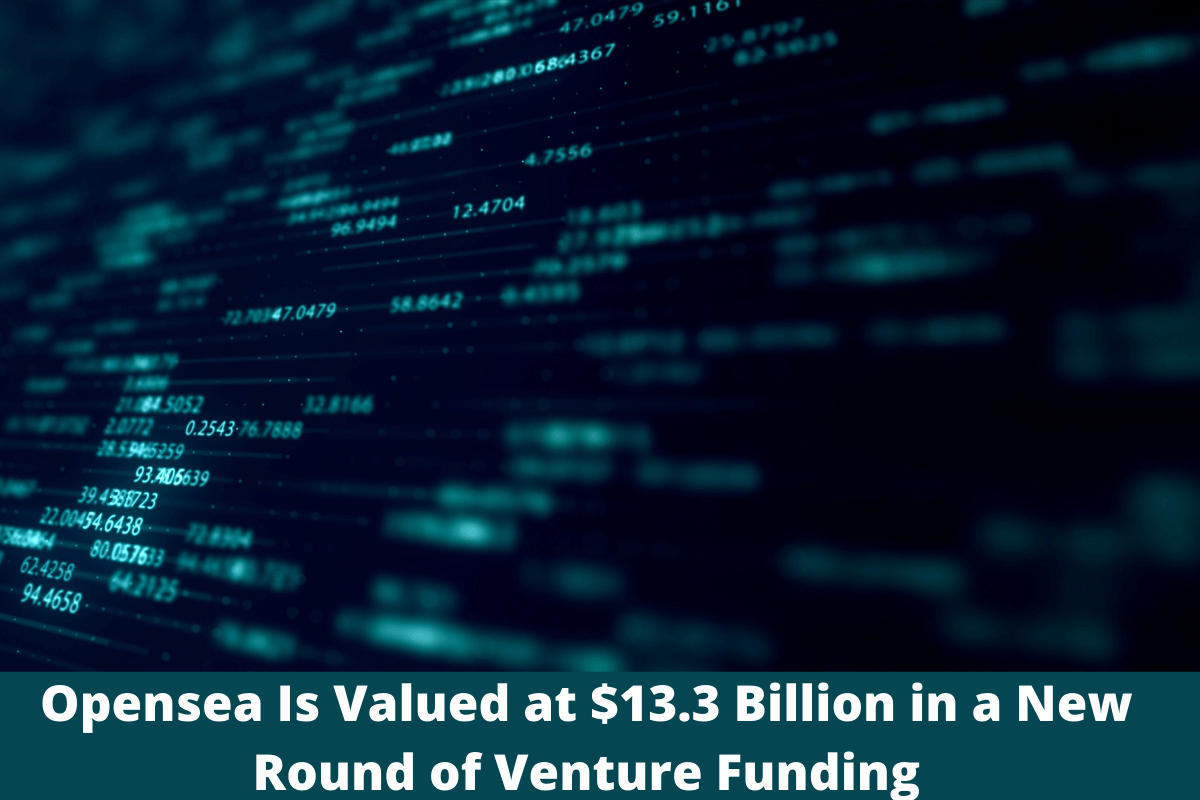 Opensea Is Valued at $13.3 Billion in a New Round of Venture Funding