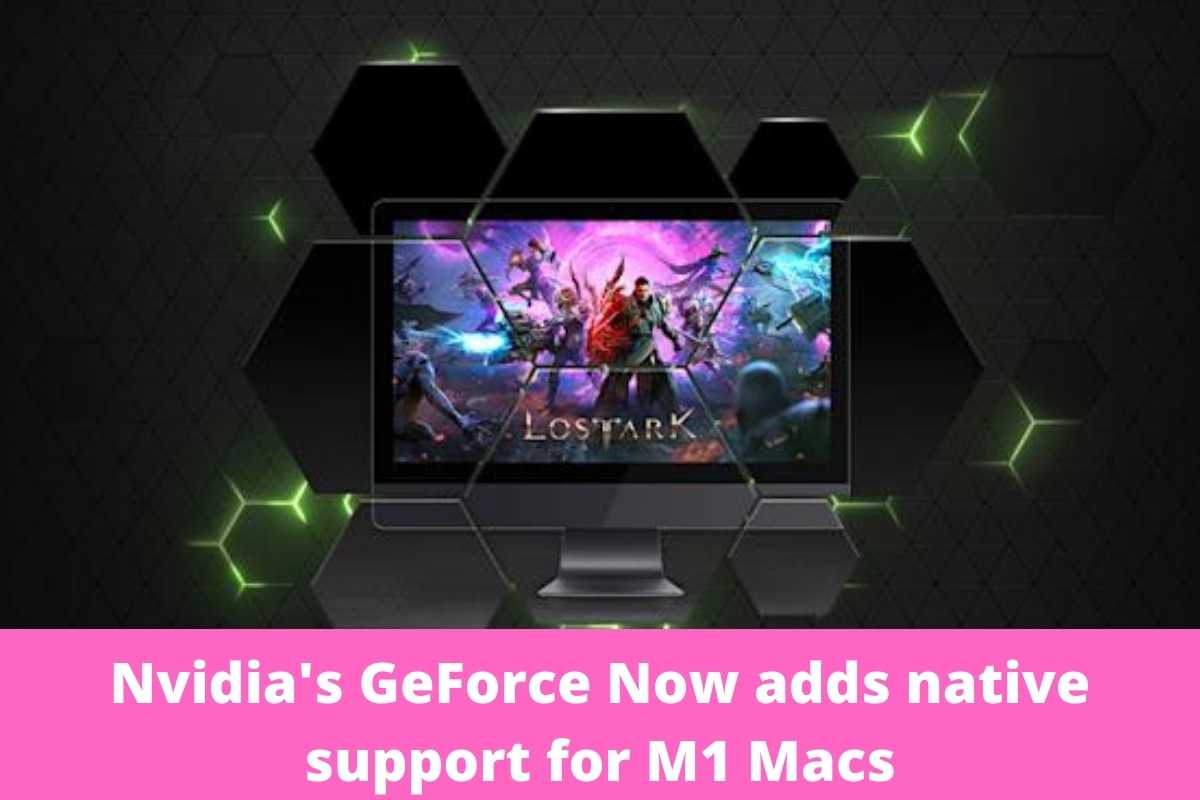 Nvidia's GeForce Now adds native support for M1 Macs
