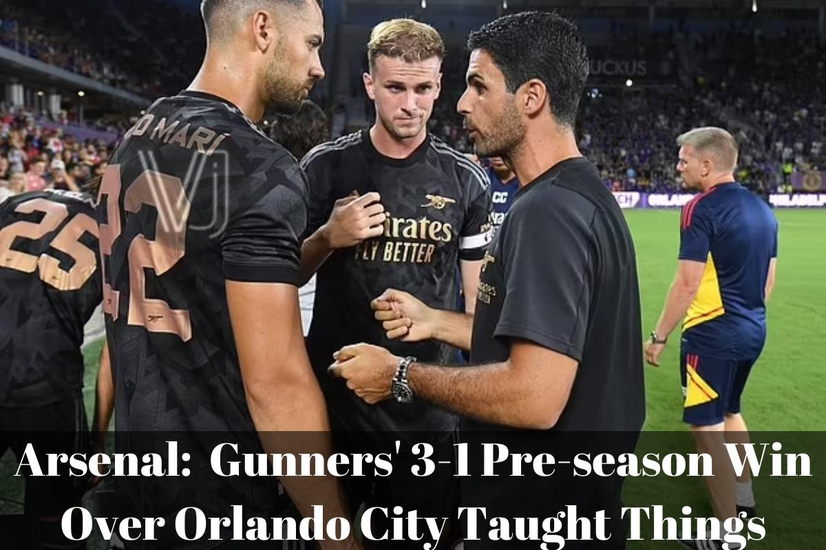 Arsenal Gunners' 3-1 Pre-season Win Over Orlando City Taught Things