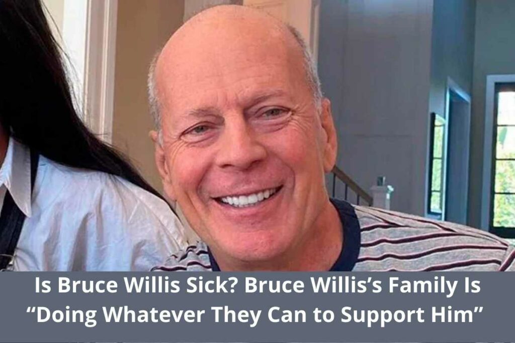 Is Bruce Willis Sick? Bruce Willis’s Family Is “Doing Whatever They Can to Support Him”