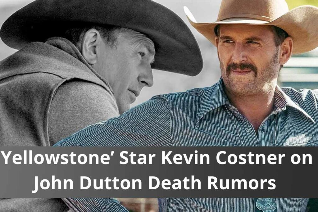 ‘Yellowstone’ Star Kevin Costner on John Dutton Death Rumors