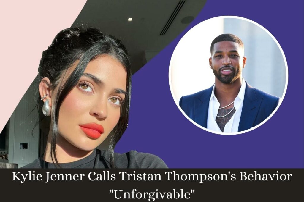 Kylie Jenner Calls Tristan Thompson's Behavior Unforgivable