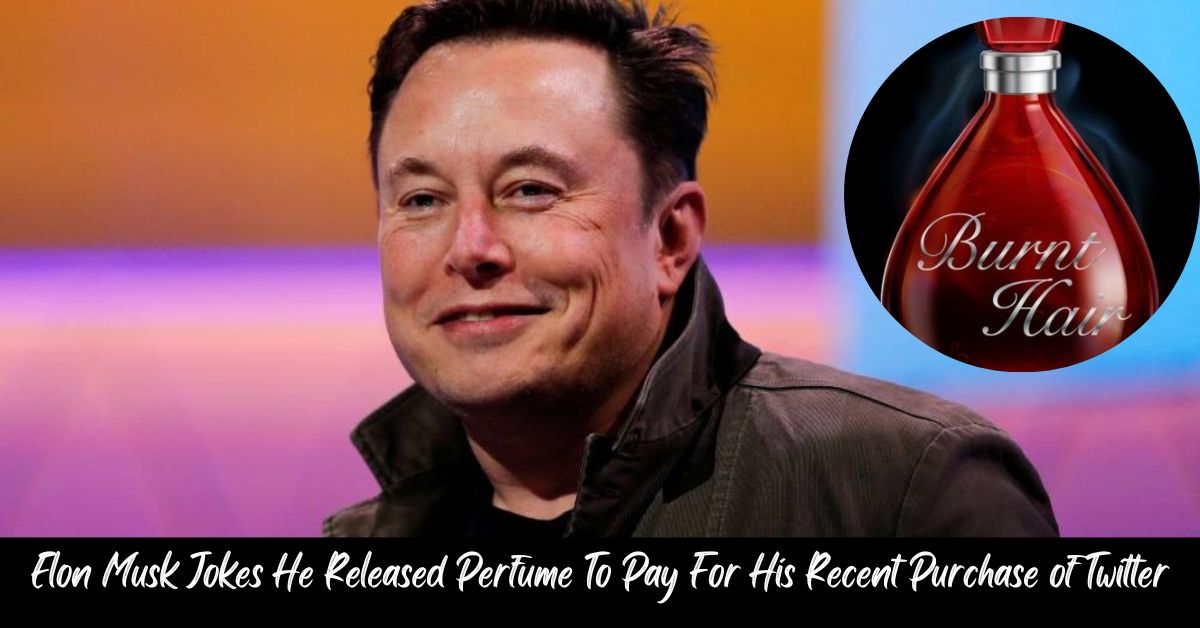 Elon Musk Jokes He Released Perfume To Pay For His Recent Purchase of Twitter