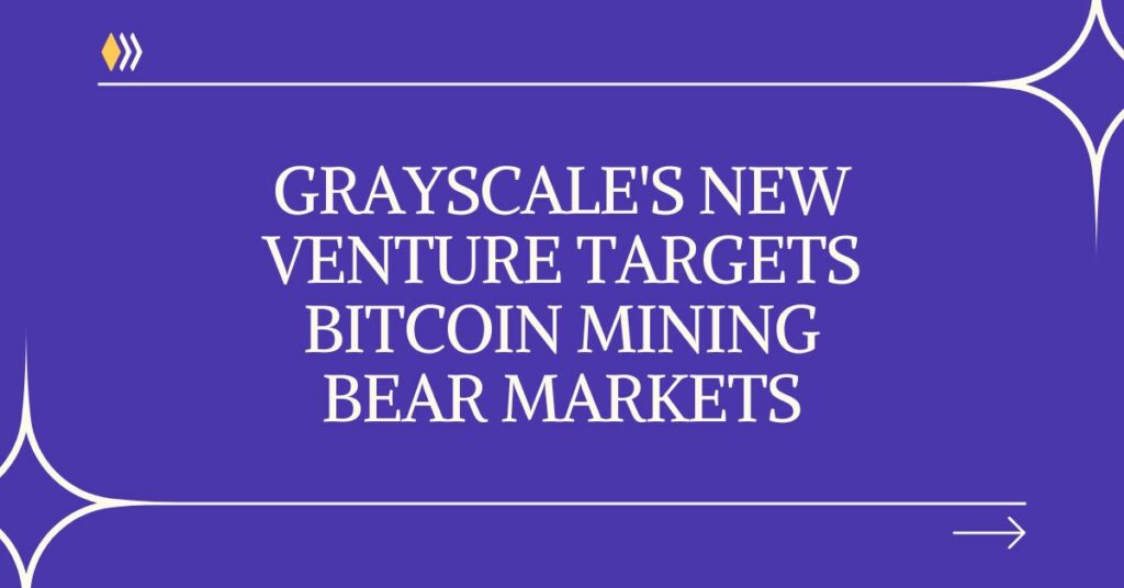 Grayscale's New Venture Targets Bitcoin Mining Bear Markets