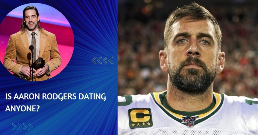 Is Aaron Rodgers Dating Anyone