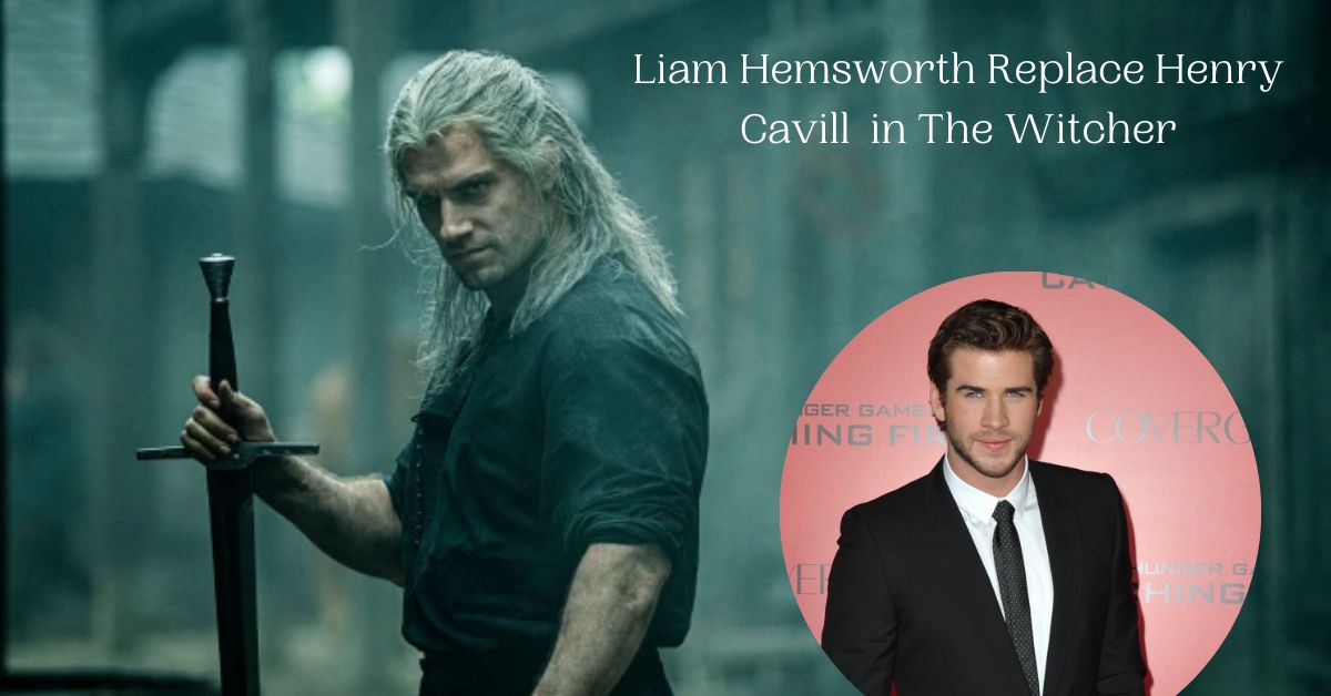 Liam Hemsworth Replace Henry Cavill in The Witcher