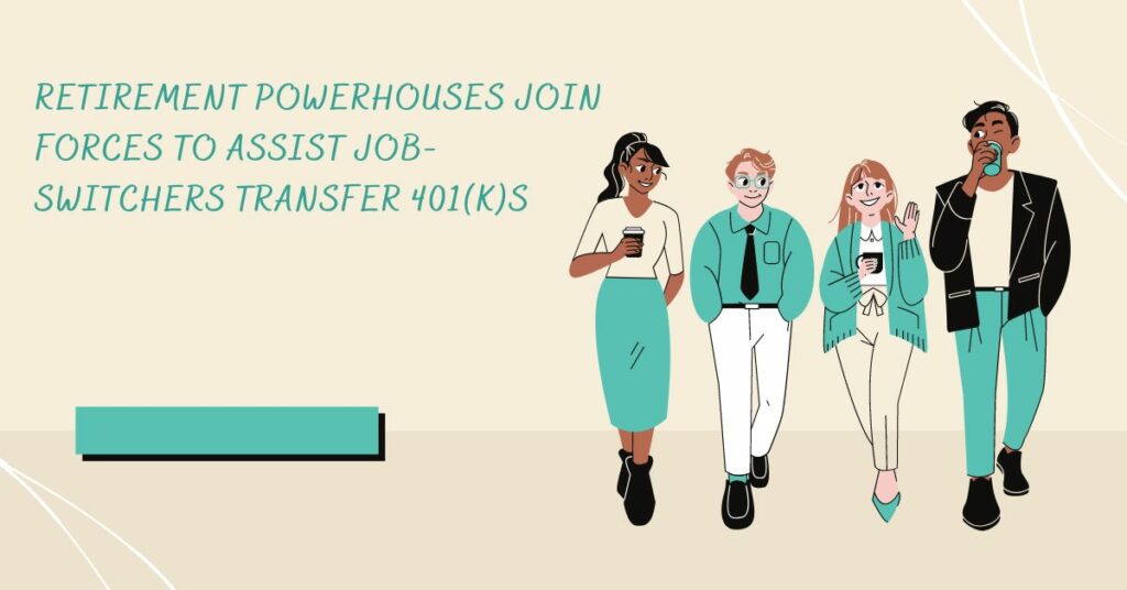 Retirement Powerhouses Join Forces To Assist Job-Switchers Transfer 401(k)s