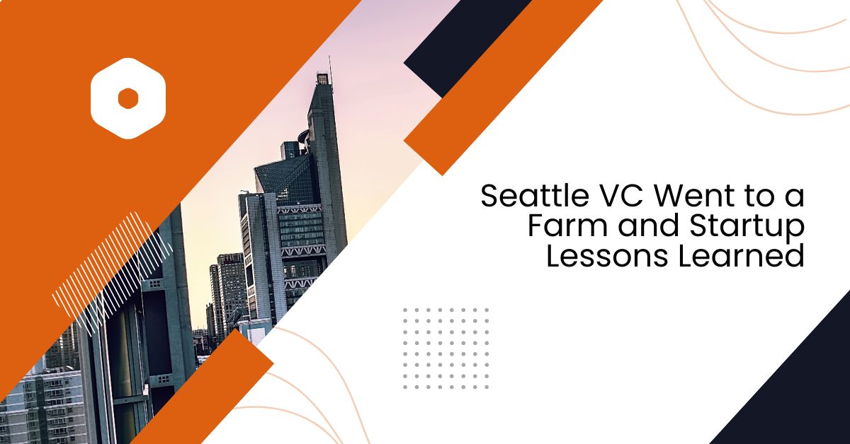 Seattle VC Went to a Farm and Startup Lessons Learned