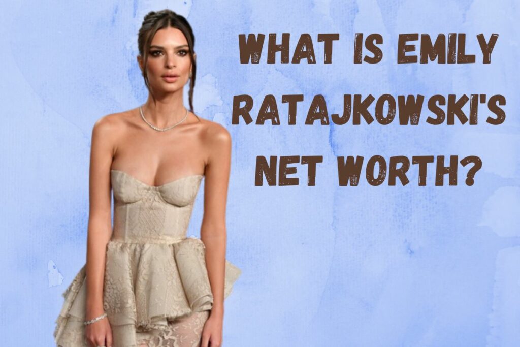 What Is Emily Ratajkowski's Net Worth