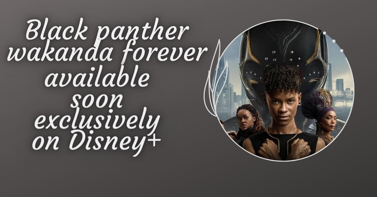 Wakanda Forever will be available soon exclusively on Disney+