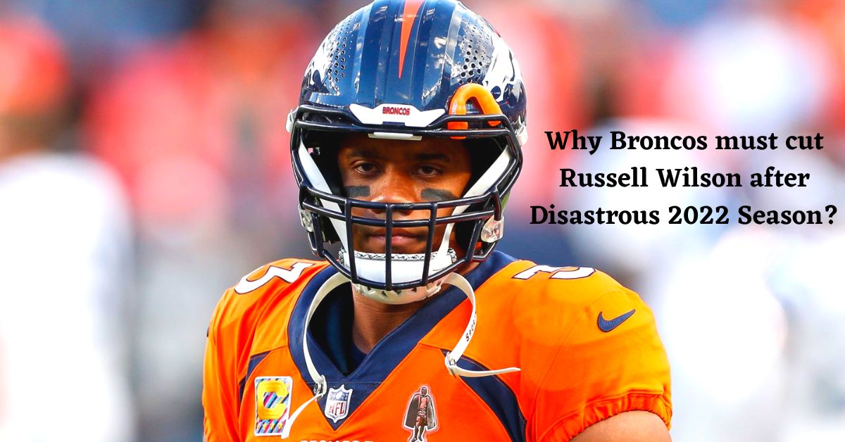 Why Broncos must cut Russell Wilson after Disastrous 2022 Season