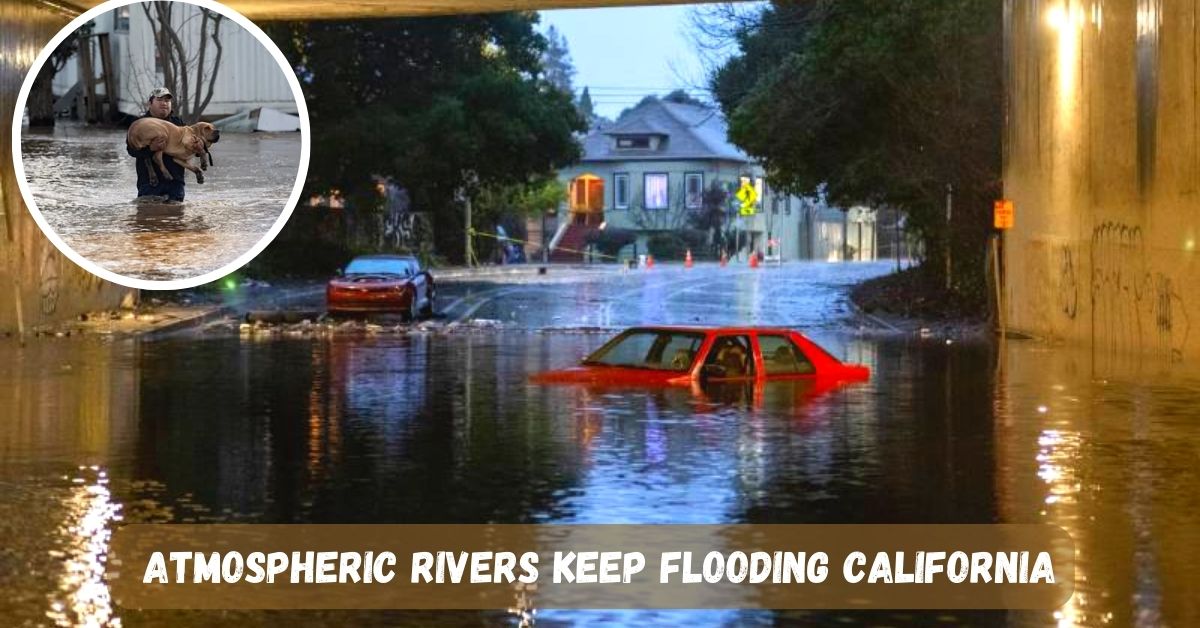 Atmospheric Rivers Keep Flooding California