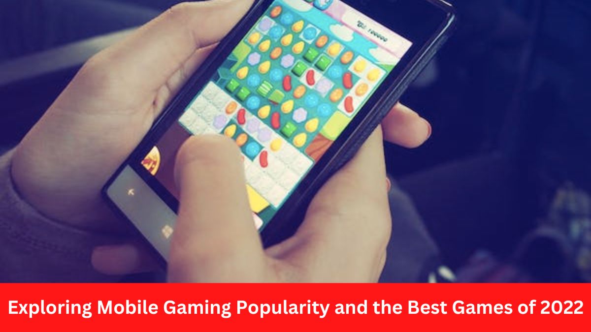 Exploring Mobile Gaming Popularity and the Best Games of 2022