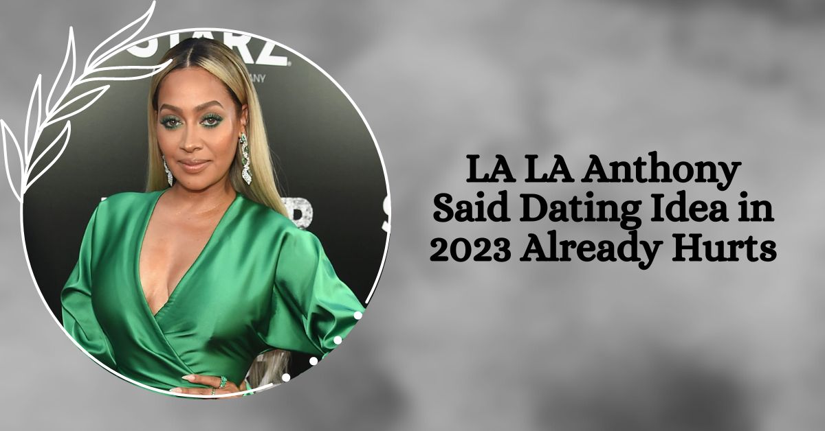 LA LA Anthony Said Dating Idea in 2023 Already Hurts
