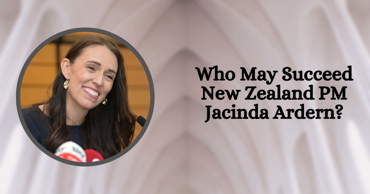 Who May Succeed New Zealand PM Jacinda Ardern