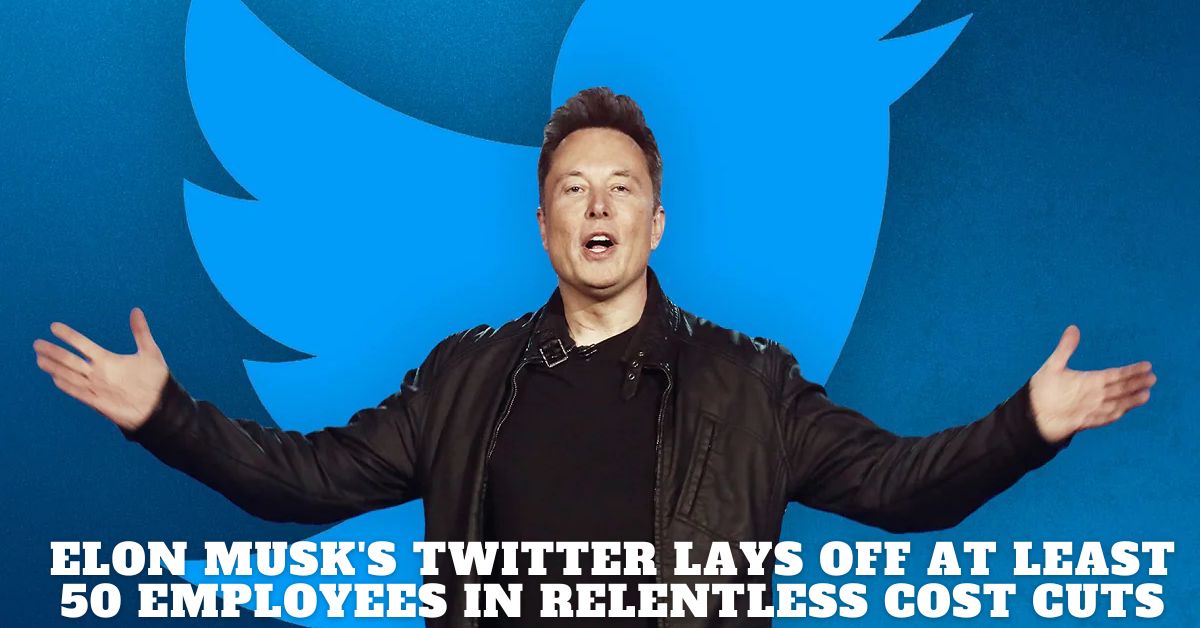 Elon Musk's Twitter Lays Off at Least 50 Employees in Relentless Cost Cuts