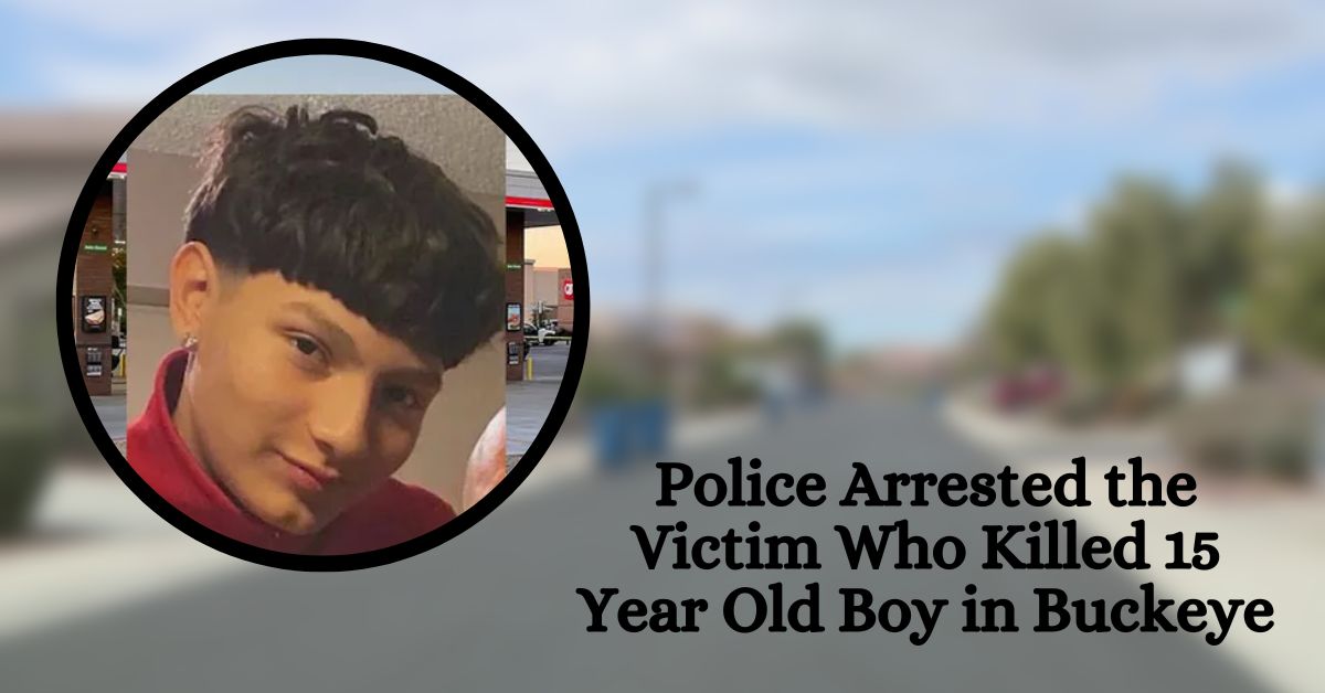 Police Arrested the Victim Who Killed 15 Year Old Boy in Buckeye