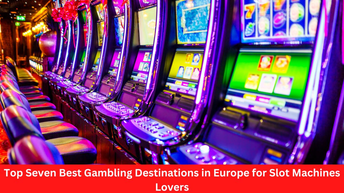 Top Seven Best Gambling Destinations in Europe for Slot Machines Lovers