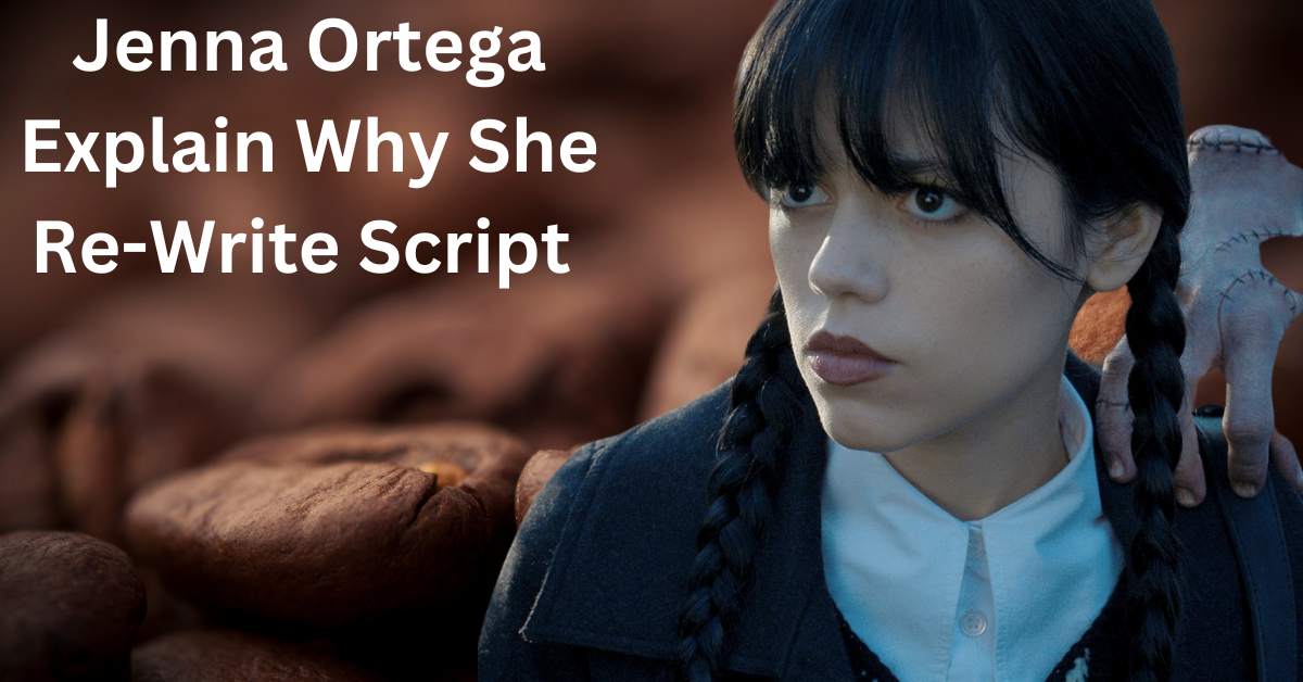 Jenna Ortega Explains Why She Re-Write Script 