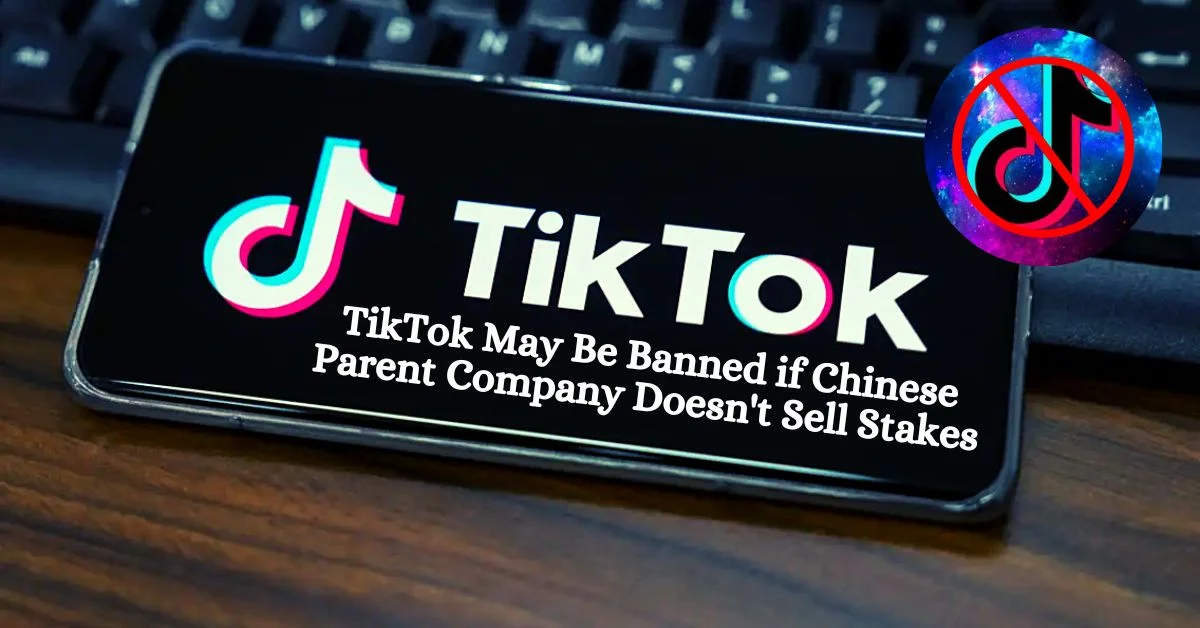 TikTok May Be Banned if Chinese Parent Company Doesn't Sell Stakes 