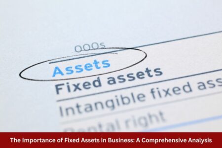 The Importance of Fixed Assets in Business: A Comprehensive Analysis