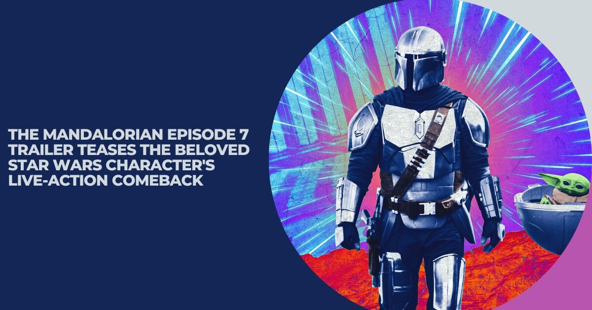 The Mandalorian Episode 7 Trailer Teases the Beloved Star Wars Character's Live-Action Comeback