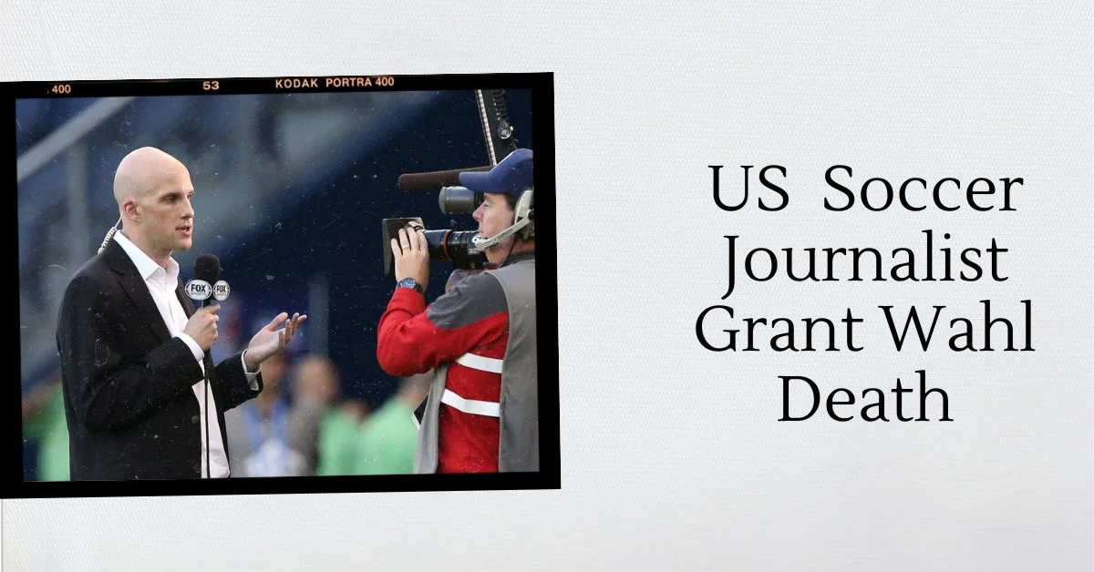 US Soccer Journalist Grant Wahl Death