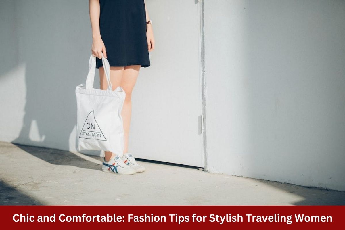 Chic and Comfortable: Fashion Tips for Stylish Traveling Women