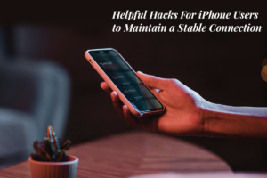 Helpful Hacks For iPhone Users to Maintain a Stable Connection