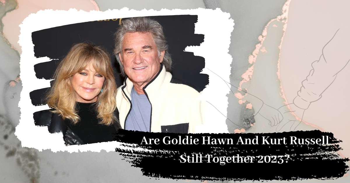 Are Goldie Hawn And Kurt Russell Still Together 2023? Unbreakable Bond