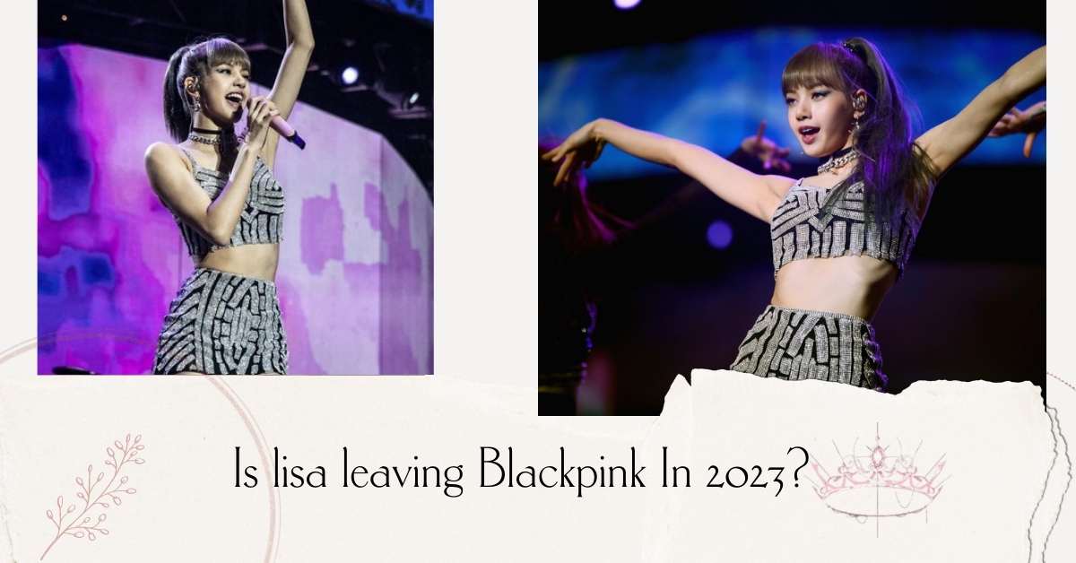 Is Lisa Leaving Blackpink In 2023? The Shocking Truth Revealed