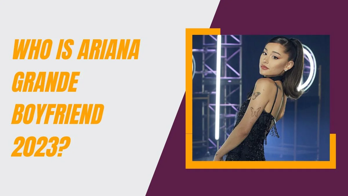 Who is Ariana Grande Boyfriend 2023