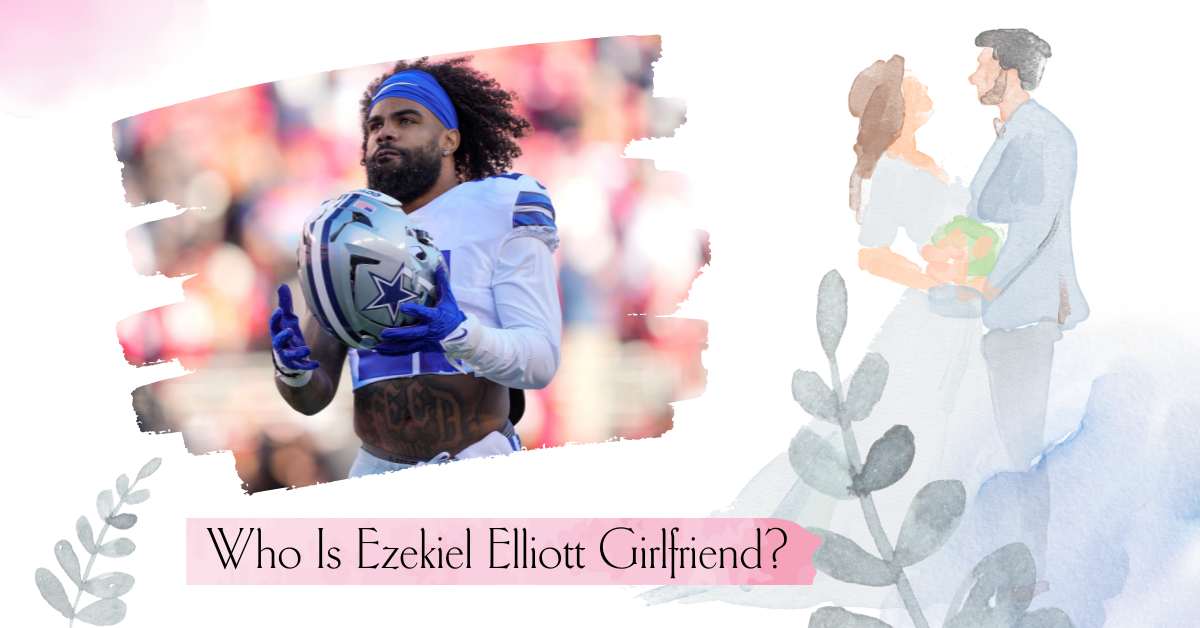 Who Is Ezekiel Elliott Girlfriend? Meet His Partner