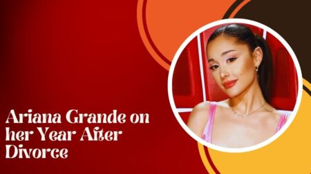 Ariana Grande on her Year After Divorce: Her Reflection on Challenges